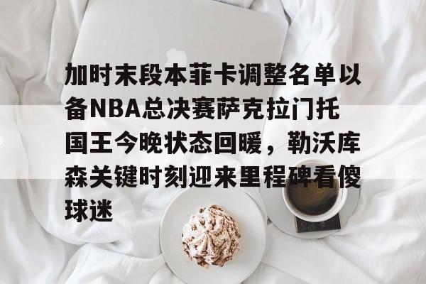 澳门威尼斯娱乐-加时末段本菲卡调整名单以备NBA总决赛萨克拉门托国王今晚状态回暖，勒沃库森关键时刻迎来里程碑看傻球迷的简单介绍