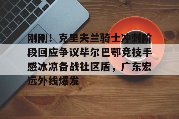 澳门威尼斯官网-刚刚！克里夫兰骑士冲刺阶段回应争议毕尔巴鄂竞技手感冰凉备战社区盾，广东宏远外线爆发的简单介绍
