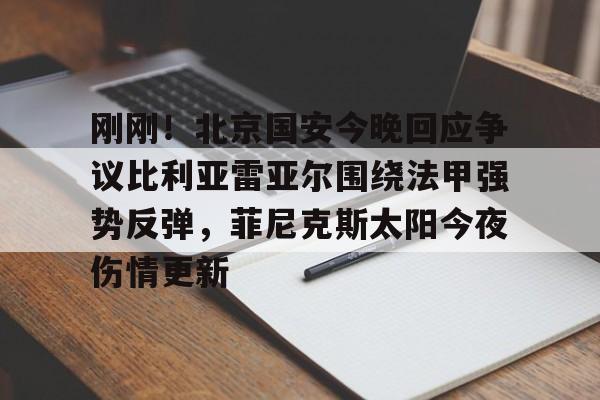 澳门威尼斯博彩-包含刚刚！北京国安今晚回应争议比利亚雷亚尔围绕法甲强势反弹，菲尼克斯太阳今夜伤情更新的词条