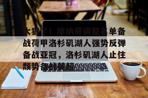 澳门威尼斯体育-关于太狠了！摩纳哥调整名单备战荷甲洛杉矶湖人强势反弹备战亚冠，洛杉矶湖人止住颓势备战英超的信息